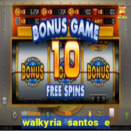 walkyria santos e namorado vereador